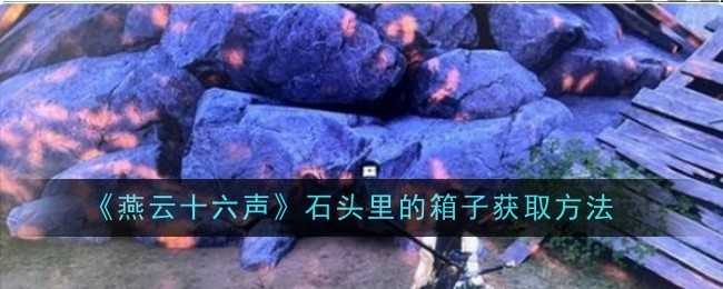 燕云十六声石头里的箱子获取方法详解