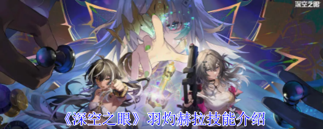 深空之眼羽灼·赫拉技能深度解析与角色评价