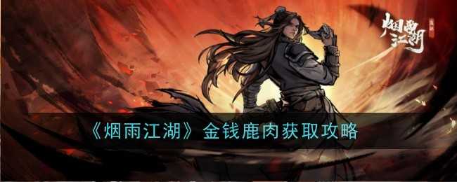 烟雨江湖金钱鹿肉怎么做-获取攻略