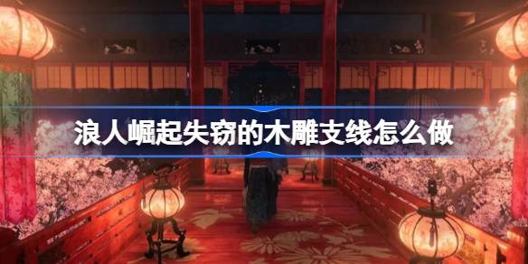 浪人崛起失窃木雕支线全攻略