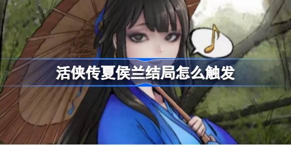 活侠传夏侯兰结局全攻略：详细步骤与触发条件解析