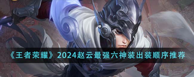 王者荣耀2024赵云最强六神装出装顺序全解析