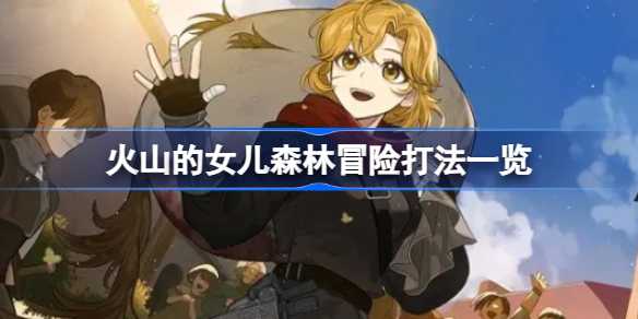 火山的女儿森林冒险打法详解：技巧与注意事项全解析