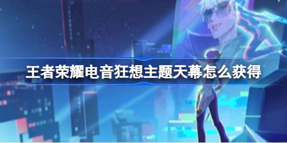 王者荣耀电音狂想天幕活动全解析：时间、入口、奖品及获取攻略