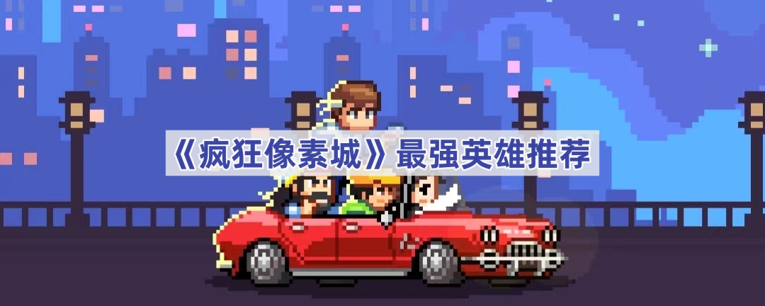 疯狂像素城：诸葛亮为何成为最值得培养的英雄？