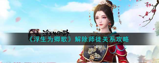 浮生为卿歌师徒关系解除全攻略