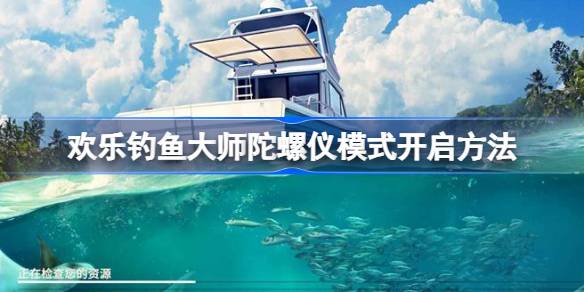 欢乐钓鱼大师陀螺仪模式开启方法全攻略