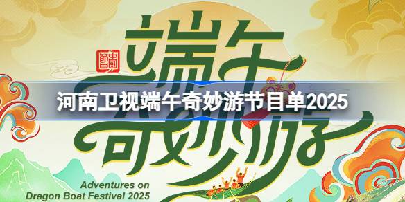河南卫视2025端午奇妙游节目单深度解析：传统与现代的碰撞，精彩看点抢先看