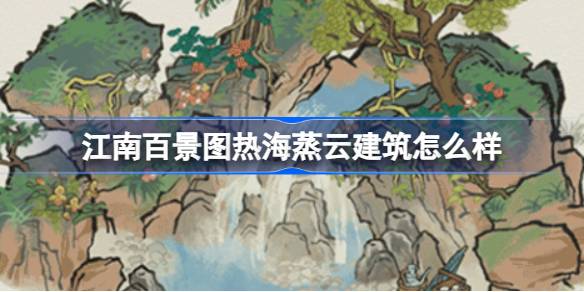 热海蒸云：江南百景图中的独特建筑，温泉设计如何体现其魅力？