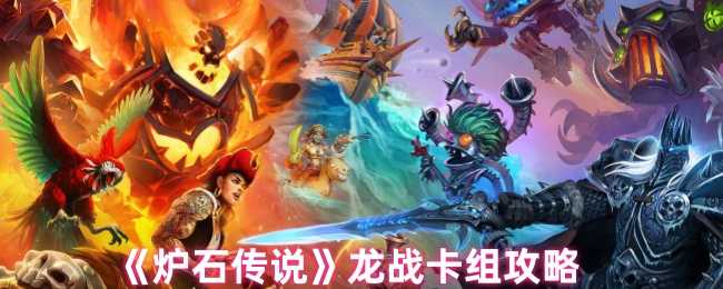 炉石传说龙战卡组攻略：从构筑到实战技巧全解析