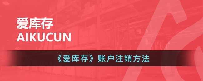 爱库存账号注销指南：详细步骤与注意事项
