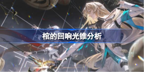 棺的回响光锥深度解析:为罗刹量身打造的神级输出神器