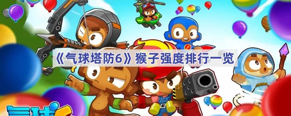 气球塔防6猴子谁更给力：强度排行与实战搭配指南