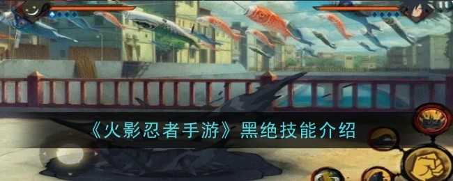 火影忍者手游黑绝技能详解：机制与实战应用