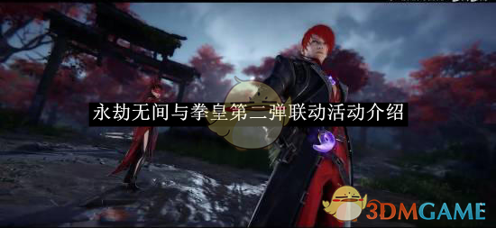 永劫无间 x 拳皇联动全解析：角色、玩法、奖励一网打尽
