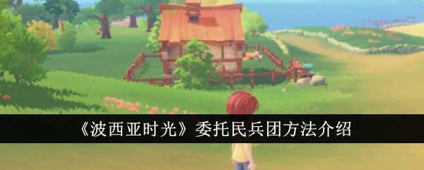 波西亚时光委托民兵团全攻略：新手必看，轻松获取金币与经验