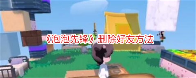 泡泡先锋删除好友全攻略：步骤、注意事项与注意事项