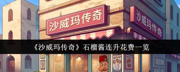 沙威玛传奇石榴酱连升花费全解析：前期不升级，后期看资源
