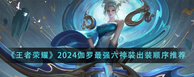 王者荣耀2024伽罗最强六神装出装顺序全解析
