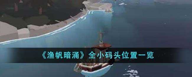 渔帆暗涌全小码头位置揭秘