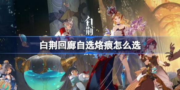 白荆回廊自选烙痕全攻略：如何选择最适合你的烙痕技能