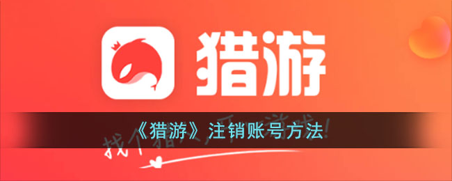 猎游App注销账号全攻略：详细步骤与注意事项