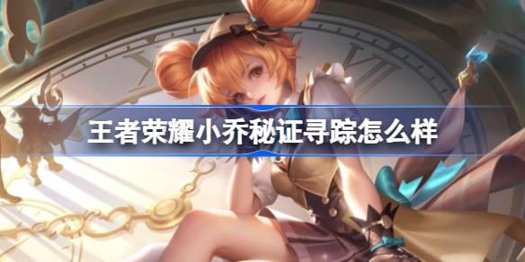 王者荣耀小乔秘证寻踪怎么样：特效酷炫，价格亲民，值不值得入手？