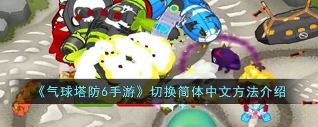 气球塔防6手游切换简体中文全攻略：步骤详解与注意事项