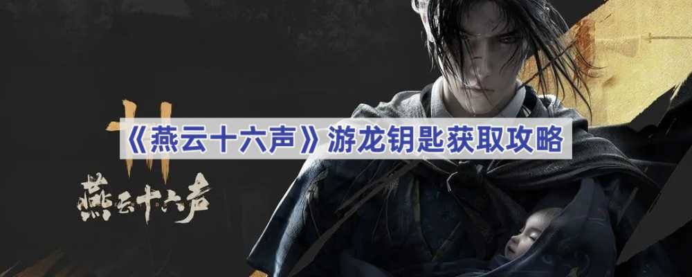燕云十六声游龙钥匙获取全攻略：偷师任务与野外宝箱双重路线