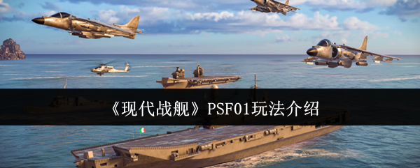 现代战舰PSF01玩法全解析：声纳锁定、灵活对空、精准攻舰，发挥全能优势
