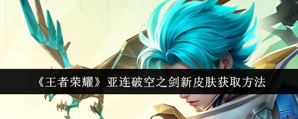 王者荣耀亚连破空之剑新皮肤怎么拿？一起看看吧