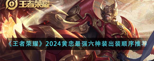 王者荣耀2024黄忠最强六神装出装顺序详解：纯输出与半肉流搭配推荐