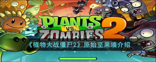 植物大战僵尸2原始坚果墙深度解析：冷却快、耐打、性价比高，灵活运用是关键