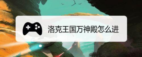 洛克王国万神殿怎么找：位置与开启方法详解