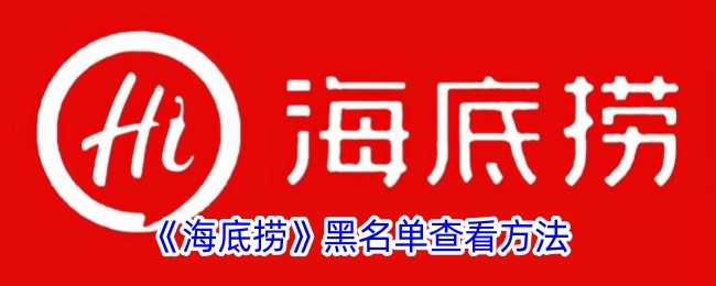 海底捞APP黑名单查询指南：轻松找到并管理骚扰用户