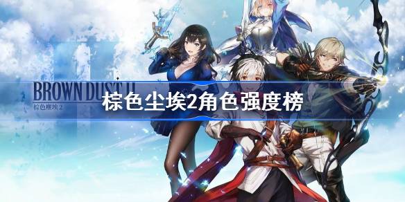 棕色尘埃2角色强度全解析:开服排行榜与培养指南