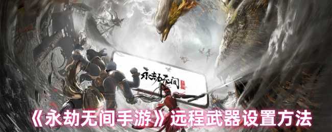 永劫无间手游远程武器瞄准设置全攻略：精准射击技巧与实战指南