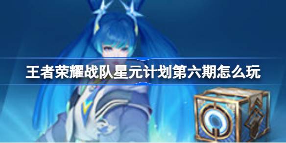 王者荣耀星元计划第六期：孙尚香循星之旅星元活动攻略