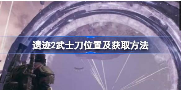 森之缘武士刀在遗迹2中的获取位置及方法详解