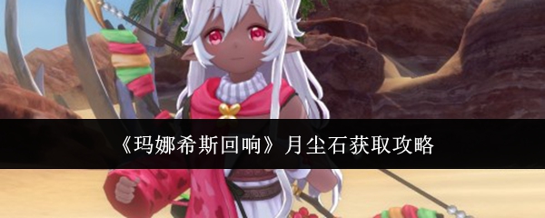 玛娜希斯回响月尘石获取全攻略：日常、副本、活动多渠道获取指南