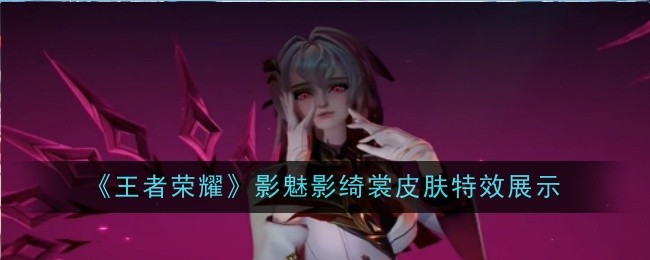王者荣耀影全新秒杀皮肤魅影绮裳特效怎么样
