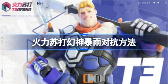 火力苏打幻神暴雨对抗策略全解析