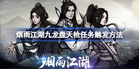 烟雨江湖九龙盘天枪任务全攻略：从触发到奖励，一步步详解