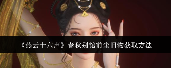 燕云十六声春秋别馆前尘旧物怎么搞到手？