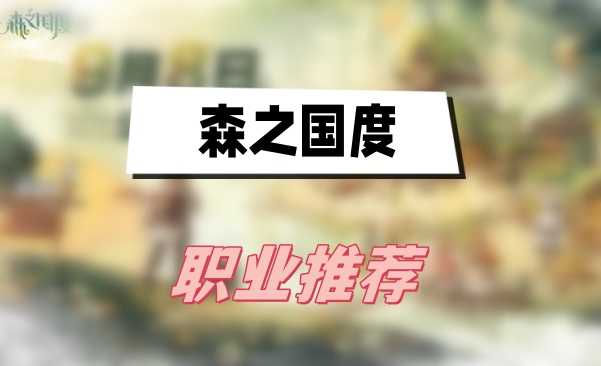 森之国度职业选择全解析:找到最适合你的强力角色