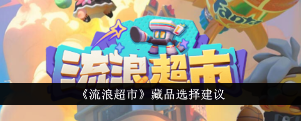 流浪超市藏品怎么选？2024最新推荐与选择指南