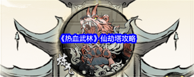 热血武林仙劫塔玩法全解析：挑战与奖励攻略