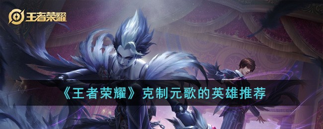 王者荣耀里最能克制元歌的五位英雄