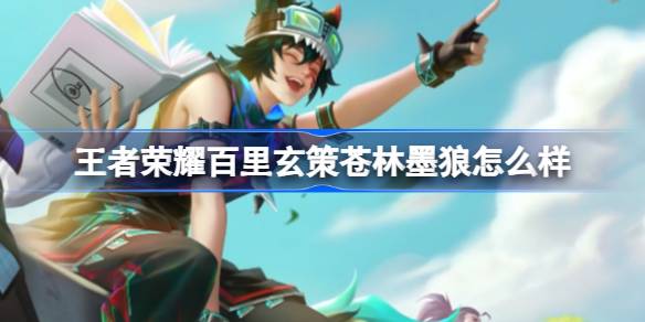 王者荣耀新版本皮肤深度体验：百里玄策苍林墨狼全解析