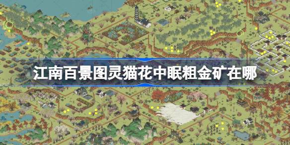 江南百景图灵猫花中眠粗金矿位置攻略：高效寻找与挖矿技巧分享